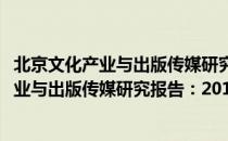 北京文化产业与出版传媒研究报告：2018（关于北京文化产业与出版传媒研究报告：2018）