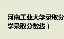 河南工业大学录取分数线18年（河南工业大学录取分数线）