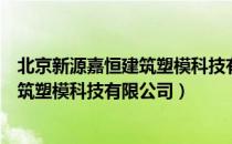 北京新源嘉恒建筑塑模科技有限公司（关于北京新源嘉恒建筑塑模科技有限公司）