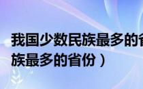 我国少数民族最多的省区是哪里（我国少数民族最多的省份）