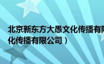 北京新东方大愚文化传播有限公司（关于北京新东方大愚文化传播有限公司）