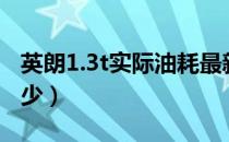 英朗1.3t实际油耗最新（英朗1.3t实际油耗多少）