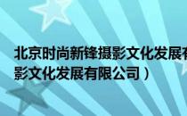 北京时尚新锋摄影文化发展有限公司（关于北京时尚新锋摄影文化发展有限公司）