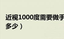 近视1000度需要做手术吗（近视1000度需要多少）