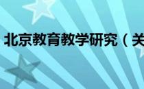 北京教育教学研究（关于北京教育教学研究）