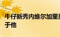 牛仔新秀内维尔加里莫尔最好的足球可能领先于他