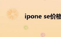 ipone se价格（ipone se）