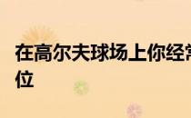 在高尔夫球场上你经常会面对上坡或者下坡球位