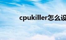 cpukiller怎么设置（cpukiller）