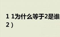 1 1为什么等于2是谁验证的（1 1为什么等于2）