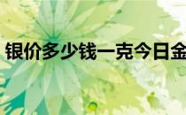 银价多少钱一克今日金价（银价多少钱一克）