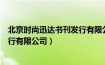 北京时尚迅达书刊发行有限公司（关于北京时尚迅达书刊发行有限公司）