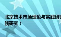 北京技术市场理论与实践研究（关于北京技术市场理论与实践研究）