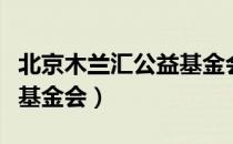 北京木兰汇公益基金会（关于北京木兰汇公益基金会）