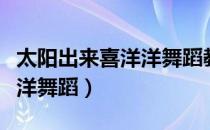 太阳出来喜洋洋舞蹈教学视频（太阳出来喜洋洋舞蹈）