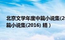 北京文学年度中篇小说集(2016) 精（关于北京文学年度中篇小说集(2016) 精）