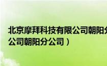 北京摩拜科技有限公司朝阳分公司（关于北京摩拜科技有限公司朝阳分公司）