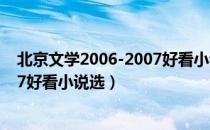 北京文学2006-2007好看小说选（关于北京文学2006-2007好看小说选）