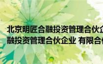 北京明匠合融投资管理合伙企业 有限合伙（关于北京明匠合融投资管理合伙企业 有限合伙）