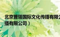 北京普塔国际文化传播有限公司（关于北京普塔国际文化传播有限公司）