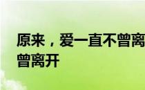 原来，爱一直不曾离开 关于原来，爱一直不曾离开