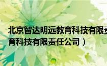 北京智达明远教育科技有限责任公司（关于北京智达明远教育科技有限责任公司）