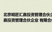 北京明匠汇嘉投资管理合伙企业 有限合伙（关于北京明匠汇嘉投资管理合伙企业 有限合伙）