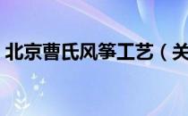 北京曹氏风筝工艺（关于北京曹氏风筝工艺）