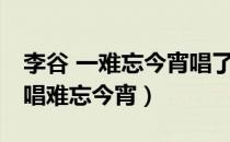 李谷 一难忘今宵唱了多少年（76岁李谷一再唱难忘今宵）