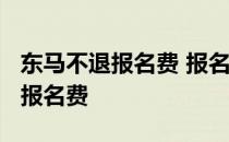 东马不退报名费 报名2021东马比赛还需另付报名费