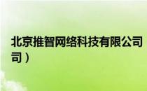 北京推智网络科技有限公司（关于北京推智网络科技有限公司）