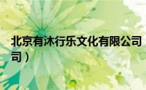 北京有沐行乐文化有限公司（关于北京有沐行乐文化有限公司）