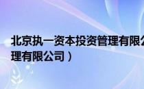 北京执一资本投资管理有限公司（关于北京执一资本投资管理有限公司）