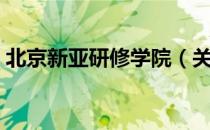 北京新亚研修学院（关于北京新亚研修学院）