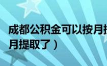 成都公积金可以按月提取（成都公积金可以按月提取了）