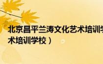 北京昌平兰涛文化艺术培训学校（关于北京昌平兰涛文化艺术培训学校）