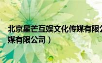 北京星芒互娱文化传媒有限公司（关于北京星芒互娱文化传媒有限公司）