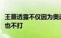 王蔷透露不仅因为奥运会而缺席温网可能美网也不打