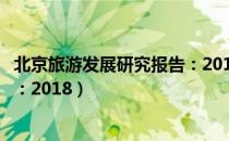 北京旅游发展研究报告：2018（关于北京旅游发展研究报告：2018）