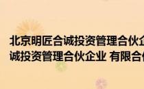 北京明匠合诚投资管理合伙企业 有限合伙（关于北京明匠合诚投资管理合伙企业 有限合伙）