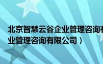 北京智慧云谷企业管理咨询有限公司（关于北京智慧云谷企业管理咨询有限公司）