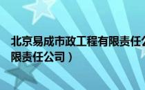 北京易成市政工程有限责任公司（关于北京易成市政工程有限责任公司）