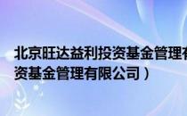 北京旺达益利投资基金管理有限公司（关于北京旺达益利投资基金管理有限公司）