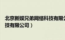 北京新娱兄弟网络科技有限公司（关于北京新娱兄弟网络科技有限公司）