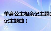 单身公主相亲记主题曲林志颖（单身公主相亲记主题曲）