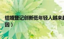 结婚登记创新低年轻人越来越不想结婚（结婚登记创新低原因）