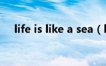 life is like a sea（life is like a song）