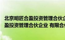 北京明匠合盈投资管理合伙企业 有限合伙（关于北京明匠合盈投资管理合伙企业 有限合伙）