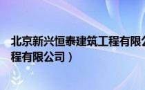 北京新兴恒泰建筑工程有限公司（关于北京新兴恒泰建筑工程有限公司）