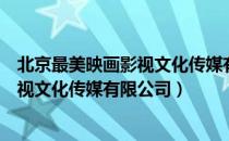 北京最美映画影视文化传媒有限公司（关于北京最美映画影视文化传媒有限公司）